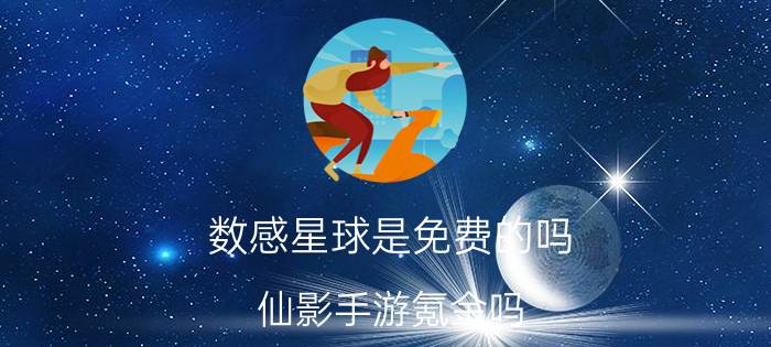 数感星球是免费的吗 仙影手游氪金吗？